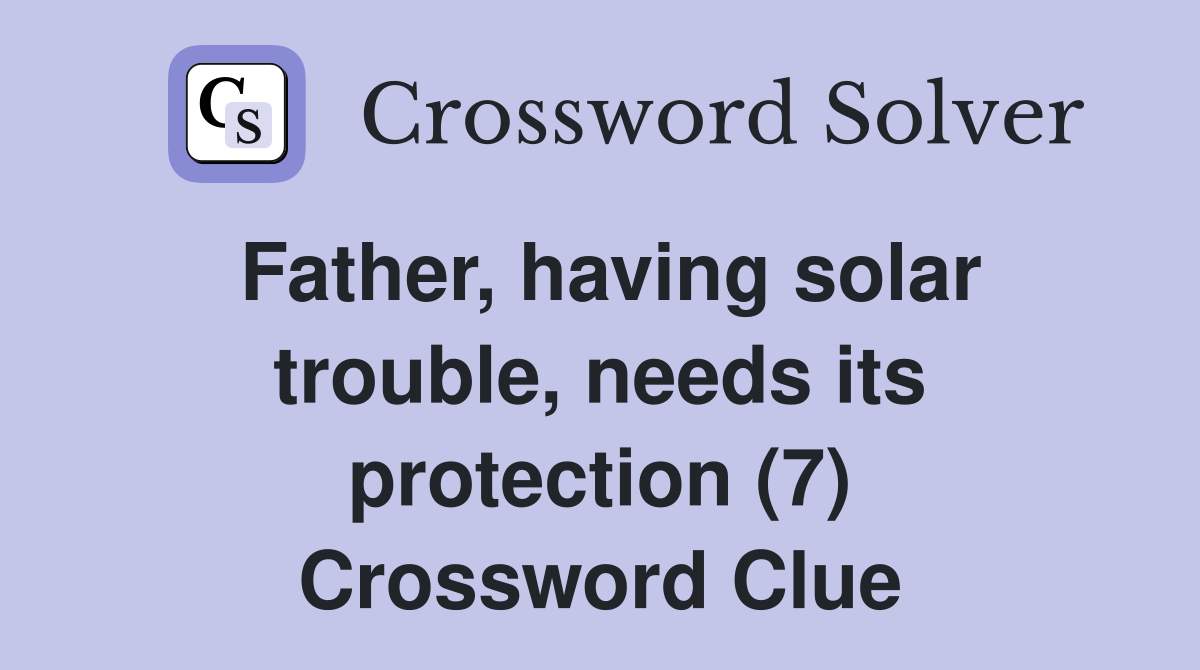 Father, having solar trouble, needs its protection (7) Crossword Clue